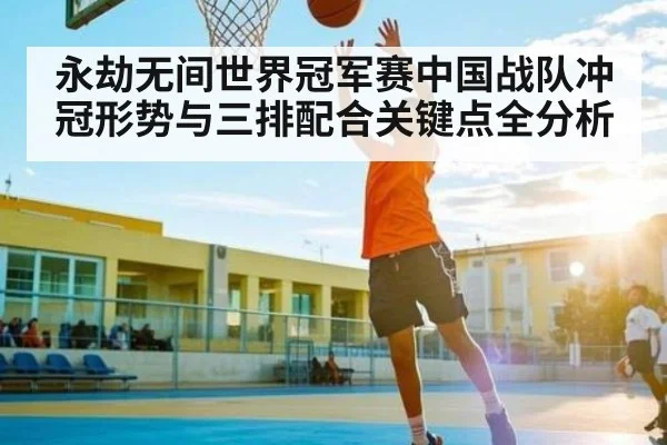永劫无间世界冠军赛中国战队冲冠形势与三排配合关键点全分析