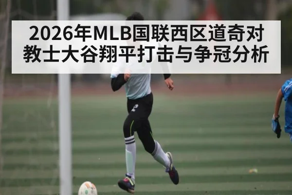 2026年MLB国联西区道奇对教士大谷翔平打击与争冠分析