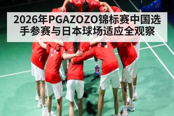 2026年PGAZOZO锦标赛中国选手参赛与日本球场适应全观察