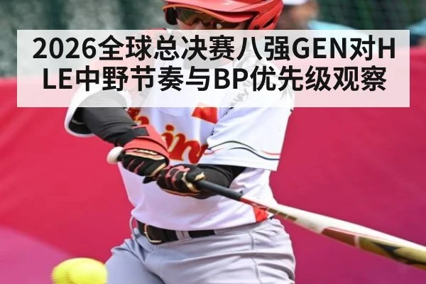 2026全球总决赛八强GEN对HLE中野节奏与BP优先级观察